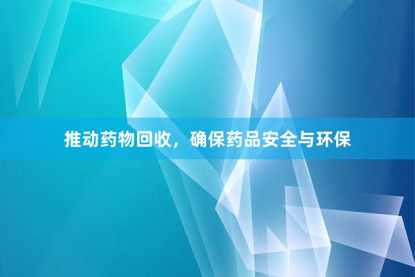 推动药物回收，确保药品安全与环保